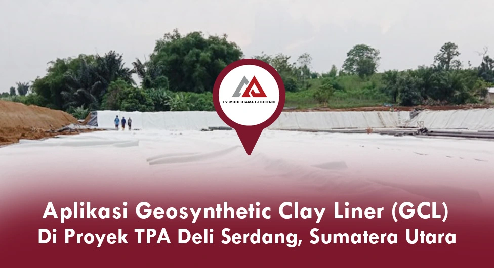 Aplikasi Geosynthetic Clay Liner di Proyek TPA Deli Serdang Sumatera Utara