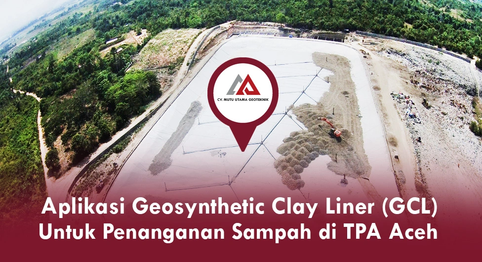 Aplikasi Geosynthetic Clay Liner (GCL) di Proyek TPA Aceh