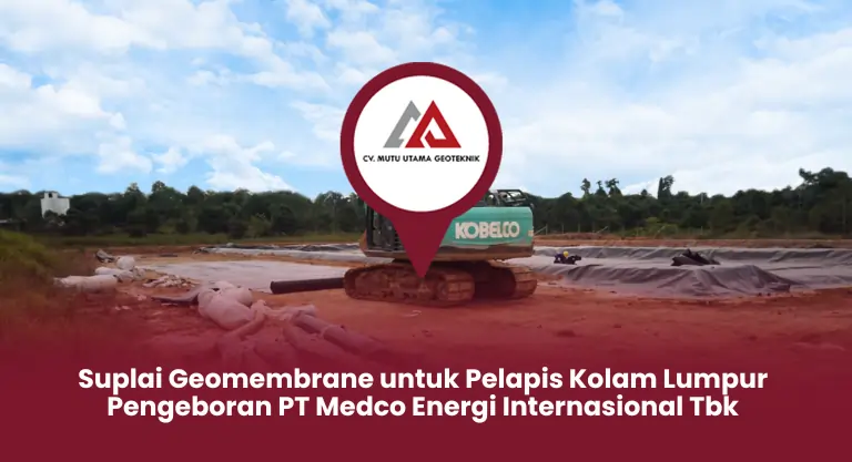 Suplai Geomembrane untuk Pelapis Kolam Lumpur Pengeboran PT Medco Energi Internasional Tbk