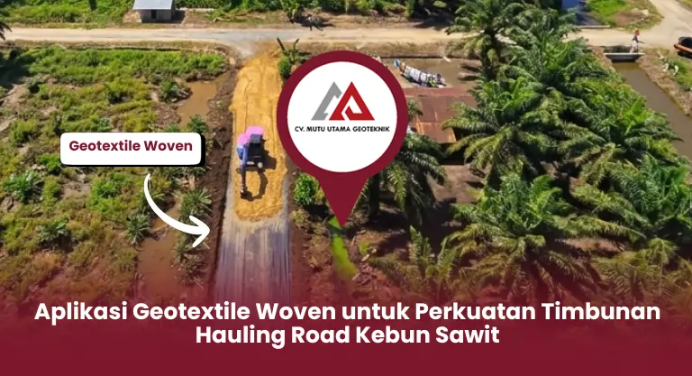 Aplikasi Geotextile Woven untuk Perkuatan Timbunan Hauling Road Kebun Sawit